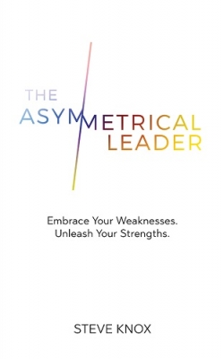 The Asymmetrical Leader: Embrace Your Weaknesses. Unleash Your Strengths.